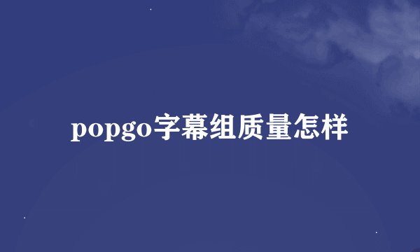 popgo字幕组质量怎样