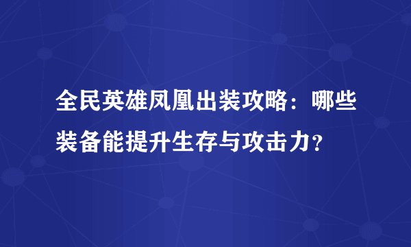 全民英雄凤凰出装攻略：哪些装备能提升生存与攻击力？