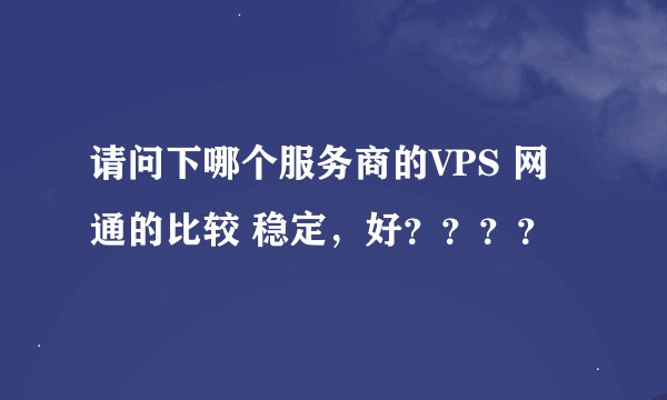 请问下哪个服务商的VPS 网通的比较 稳定，好？？？？