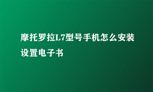 摩托罗拉L7型号手机怎么安装设置电子书