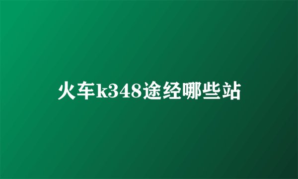 火车k348途经哪些站
