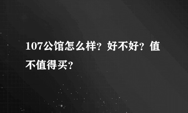 107公馆怎么样？好不好？值不值得买？