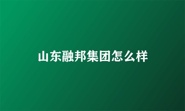 山东融邦集团怎么样