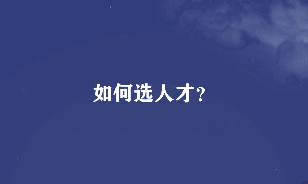 如何选人才？