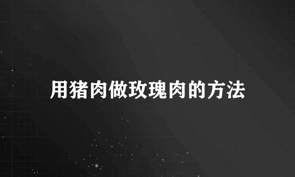 用猪肉做玫瑰肉的方法