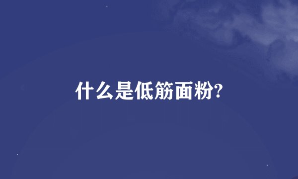 什么是低筋面粉?