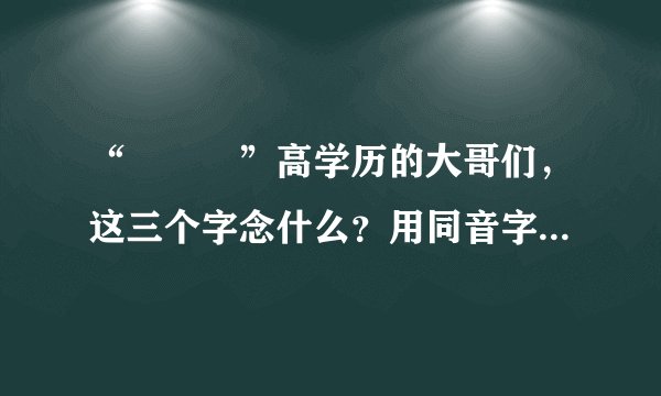 “龘瓛龖”高学历的大哥们，这三个字念什么？用同音字写吧。。。。。。。
