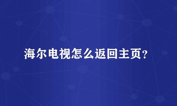 海尔电视怎么返回主页？