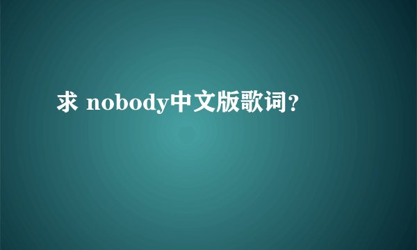 求 nobody中文版歌词？