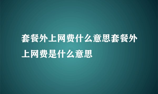 套餐外上网费什么意思套餐外上网费是什么意思