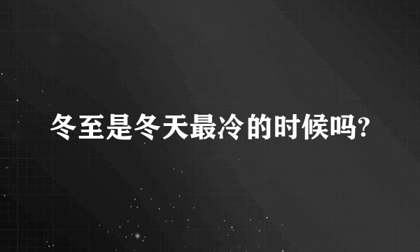 冬至是冬天最冷的时候吗?