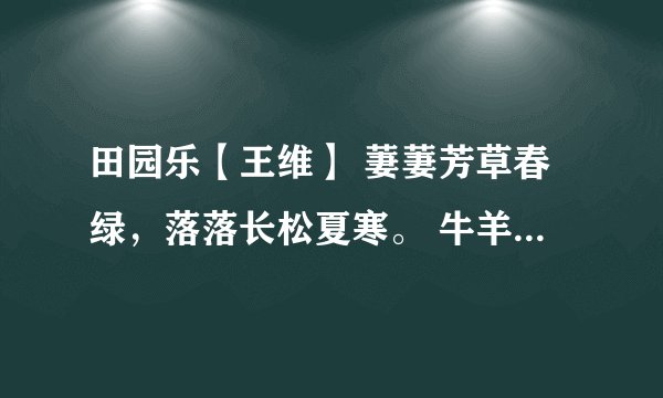田园乐【王维】 萋萋芳草春绿，落落长松夏寒。 牛羊自归村巷，童稚不识衣冠 求译文