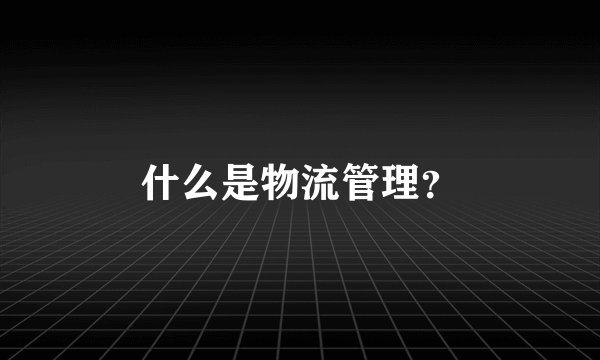 什么是物流管理？
