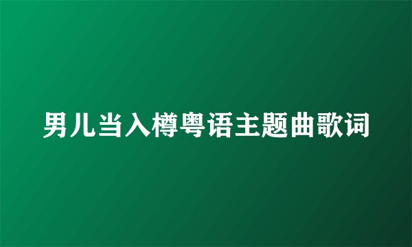 男儿当入樽粤语主题曲歌词