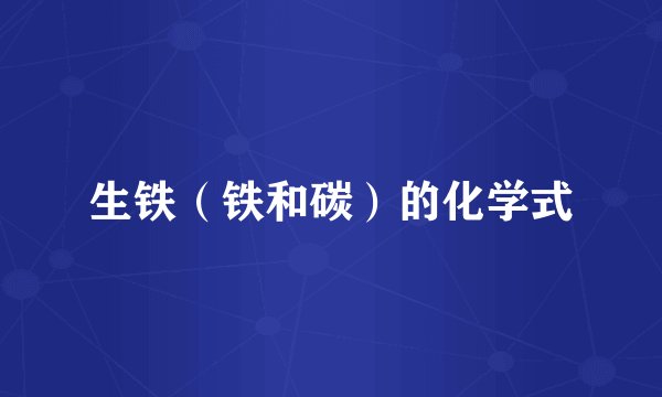 生铁（铁和碳）的化学式