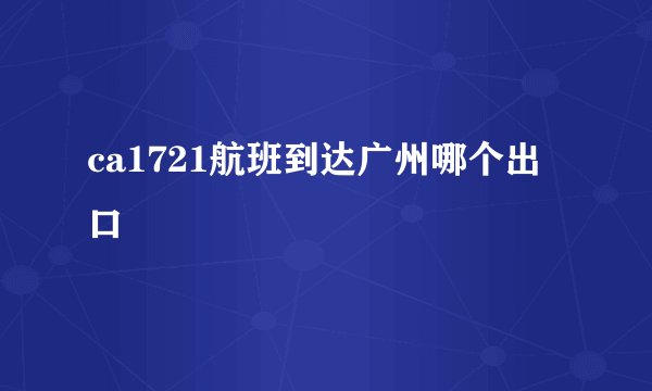 ca1721航班到达广州哪个出口