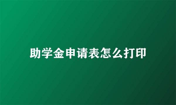 助学金申请表怎么打印