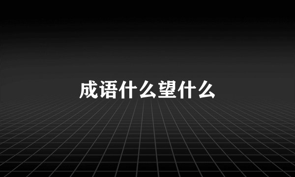 成语什么望什么