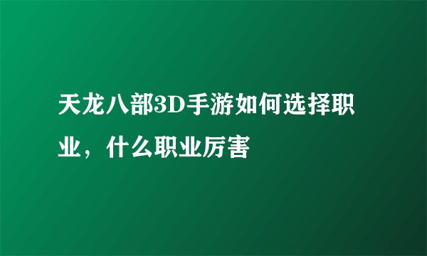 天龙八部3D手游如何选择职业，什么职业厉害