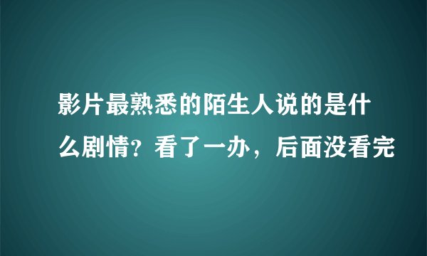 影片最熟悉的陌生人说的是什么剧情？看了一办，后面没看完