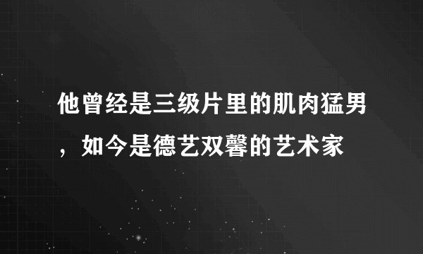 他曾经是三级片里的肌肉猛男，如今是德艺双馨的艺术家