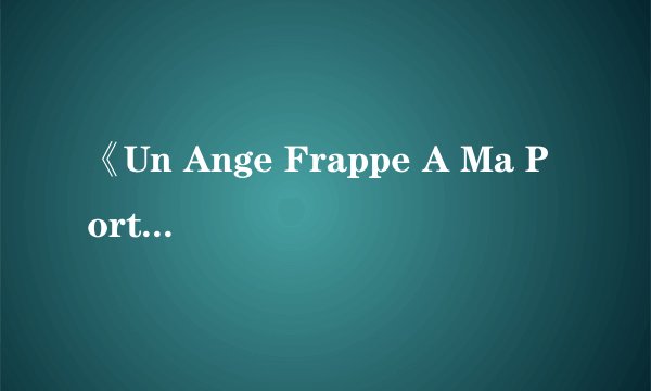 《Un Ange Frappe A Ma Porte》，这首歌是哪一年的歌曲，求歌词中文翻译。