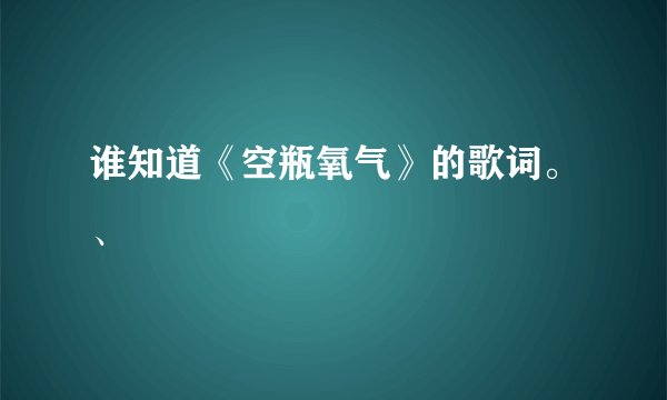 谁知道《空瓶氧气》的歌词。、