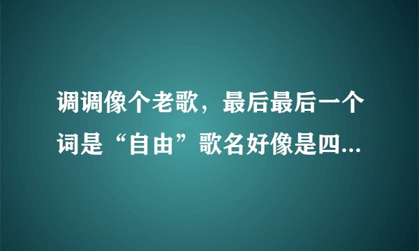 调调像个老歌，最后最后一个词是“自由”歌名好像是四个字 歌词还还有“悬崖”两个字