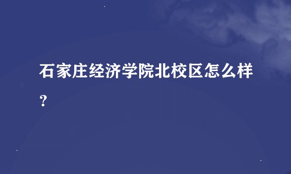 石家庄经济学院北校区怎么样？