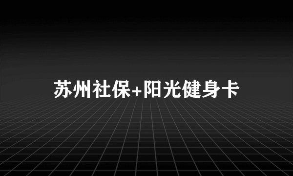 苏州社保+阳光健身卡