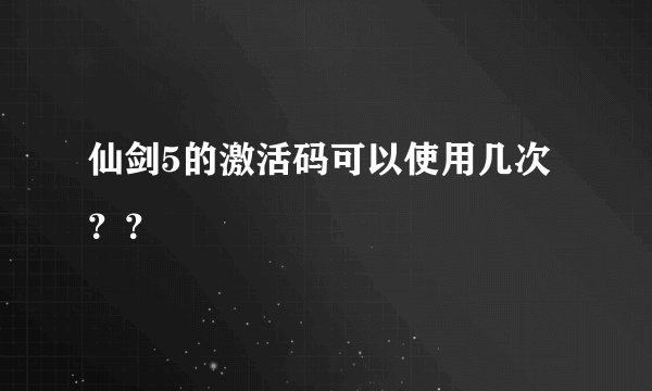 仙剑5的激活码可以使用几次？？