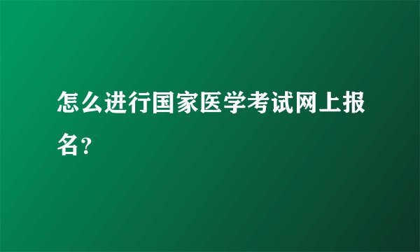 怎么进行国家医学考试网上报名？
