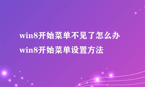 win8开始菜单不见了怎么办 win8开始菜单设置方法