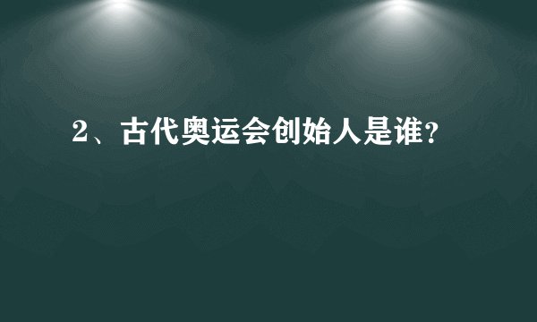 2、古代奥运会创始人是谁？