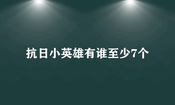 抗日小英雄有谁至少7个
