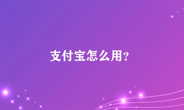 支付宝怎么用？