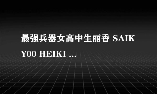 最强兵器女高中生丽香 SAIKY00 HEIKI JOSHIK00SEI RIKA ZONBI HANT09 VS SAIKY00 ZONBI GURORIAN怎么样