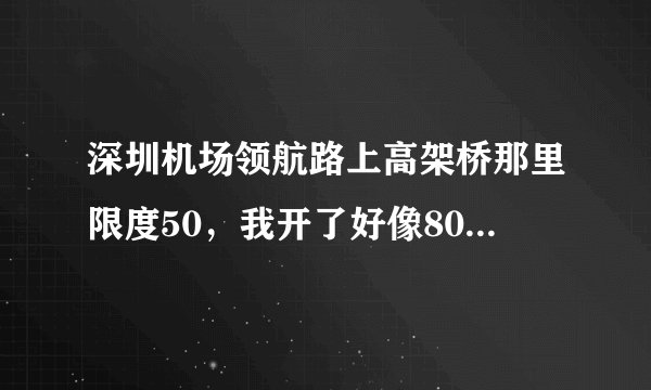 深圳机场领航路上高架桥那里限度50，我开了好像80 监控好像闪了一下，哪里违章吗？