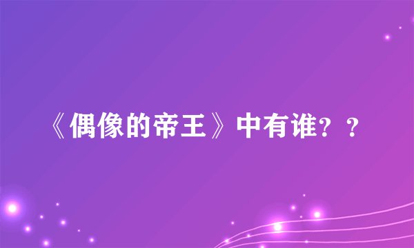 《偶像的帝王》中有谁？？