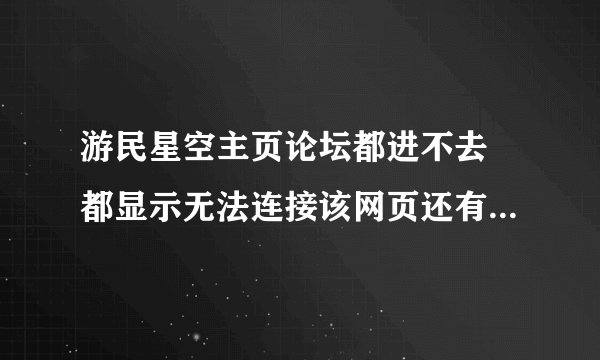 游民星空主页论坛都进不去 都显示无法连接该网页还有11平台也进不去，求高人指点