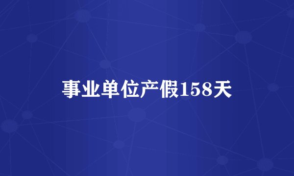 事业单位产假158天