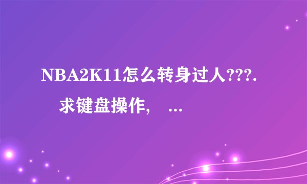 NBA2K11怎么转身过人???. 求键盘操作, 详细点的. !!