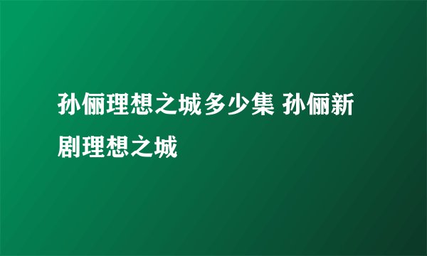 孙俪理想之城多少集 孙俪新剧理想之城