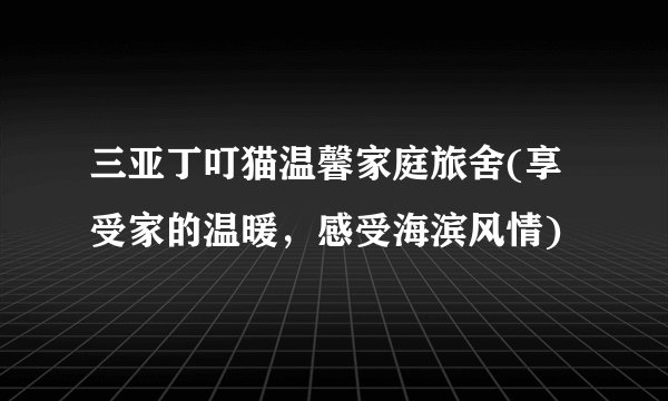 三亚丁叮猫温馨家庭旅舍(享受家的温暖，感受海滨风情)