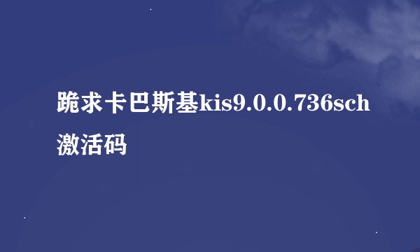 跪求卡巴斯基kis9.0.0.736sch激活码