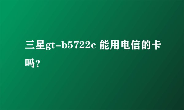 三星gt-b5722c 能用电信的卡吗？