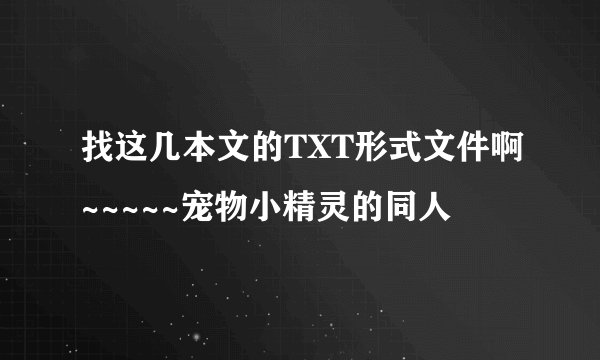 找这几本文的TXT形式文件啊~~~~~宠物小精灵的同人