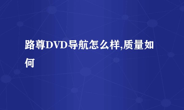 路尊DVD导航怎么样,质量如何