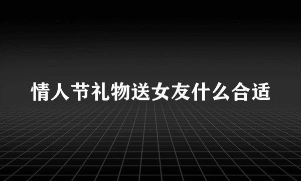 情人节礼物送女友什么合适