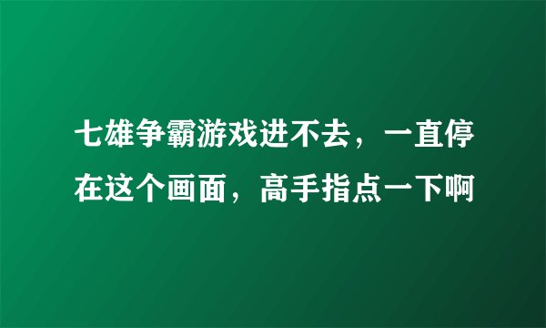 七雄争霸游戏进不去，一直停在这个画面，高手指点一下啊